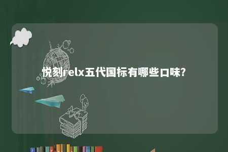 悦刻relx五代国标有哪些口味？ 